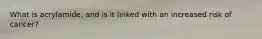 What is acrylamide, and is it linked with an increased risk of cancer?