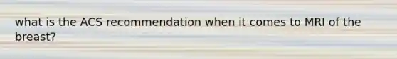 what is the ACS recommendation when it comes to MRI of the breast?