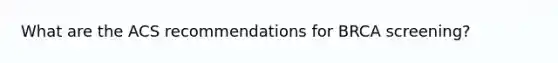 What are the ACS recommendations for BRCA screening?