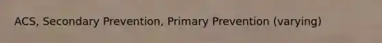 ACS, Secondary Prevention, Primary Prevention (varying)