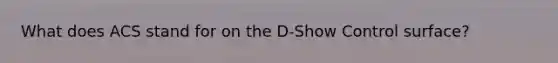 What does ACS stand for on the D-Show Control surface?