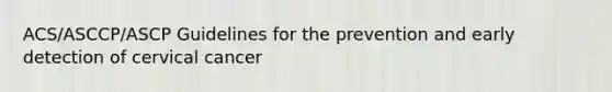 ACS/ASCCP/ASCP Guidelines for the prevention and early detection of cervical cancer