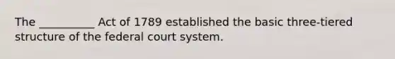 The __________ Act of 1789 established the basic three-tiered structure of <a href='https://www.questionai.com/knowledge/kpreRDKlD3-the-federal-court-system' class='anchor-knowledge'>the federal court system</a>.