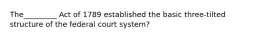 The_________ Act of 1789 established the basic three-tilted structure of the federal court system?