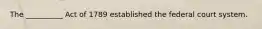 The __________ Act of 1789 established the federal court system.