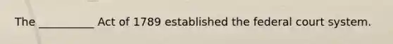 The __________ Act of 1789 established the federal court system.