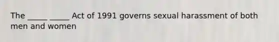 The _____ _____ Act of 1991 governs sexual harassment of both men and women