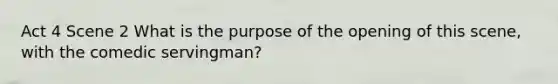 Act 4 Scene 2 What is the purpose of the opening of this scene, with the comedic servingman?