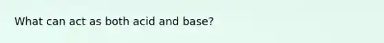 What can act as both acid and base?