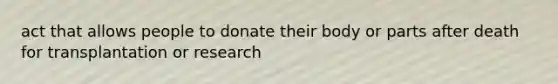 act that allows people to donate their body or parts after death for transplantation or research