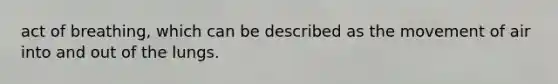 act of breathing, which can be described as the movement of air into and out of the lungs.