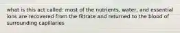 what is this act called: most of the nutrients, water, and essential ions are recovered from the filtrate and returned to the blood of surrounding capillaries