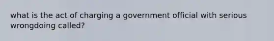 what is the act of charging a government official with serious wrongdoing called?