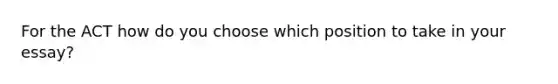 For the ACT how do you choose which position to take in your essay?