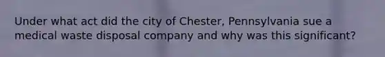 Under what act did the city of Chester, Pennsylvania sue a medical waste disposal company and why was this significant?