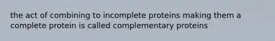 the act of combining to incomplete proteins making them a complete protein is called complementary proteins