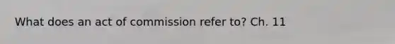 What does an act of commission refer to? Ch. 11