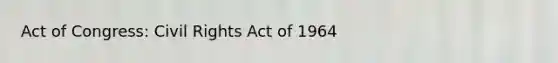 Act of Congress: Civil Rights Act of 1964