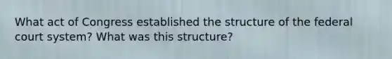 What act of Congress established the structure of the federal court system? What was this structure?