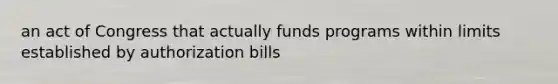 an act of Congress that actually funds programs within limits established by authorization bills