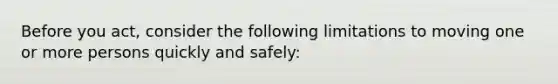 Before you act, consider the following limitations to moving one or more persons quickly and safely: