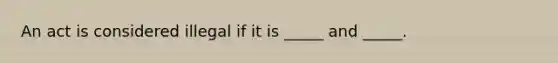 An act is considered illegal if it is _____ and _____.