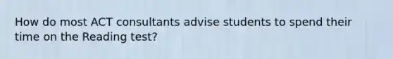 How do most ACT consultants advise students to spend their time on the Reading test?