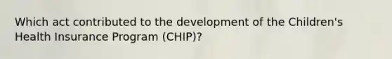 Which act contributed to the development of the Children's Health Insurance Program (CHIP)?