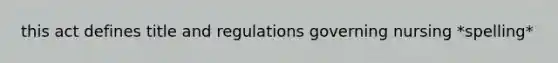 this act defines title and regulations governing nursing *spelling*