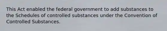 This Act enabled the federal government to add substances to the Schedules of controlled substances under the Convention of Controlled Substances.