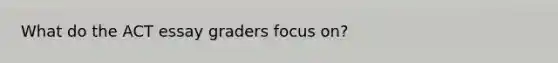 What do the ACT essay graders focus on?