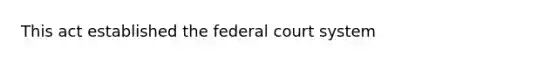 This act established the federal court system