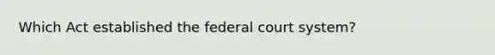 Which Act established the federal court system?