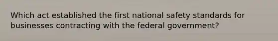 Which act established the first national safety standards for businesses contracting with the federal government?