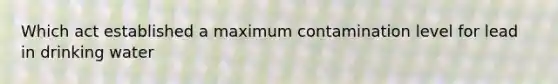 Which act established a maximum contamination level for lead in drinking water
