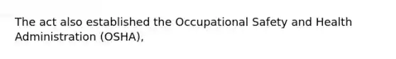 The act also established the Occupational Safety and Health Administration (OSHA),