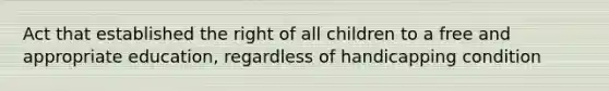 Act that established the right of all children to a free and appropriate education, regardless of handicapping condition