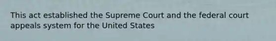 This act established the Supreme Court and the federal court appeals system for the United States