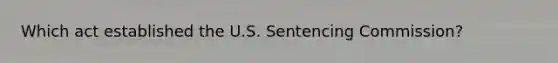 Which act established the U.S. Sentencing Commission?