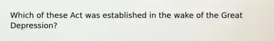 Which of these Act was established in the wake of the Great Depression?
