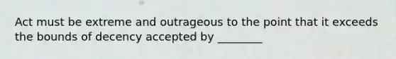 Act must be extreme and outrageous to the point that it exceeds the bounds of decency accepted by ________