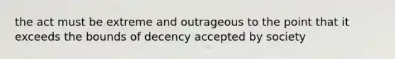 the act must be extreme and outrageous to the point that it exceeds the bounds of decency accepted by society