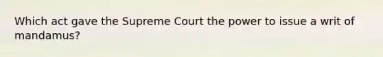 Which act gave the Supreme Court the power to issue a writ of mandamus?