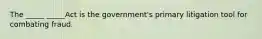 The _____ _____Act is the government's primary litigation tool for combating fraud.