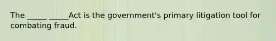 The _____ _____Act is the government's primary litigation tool for combating fraud.