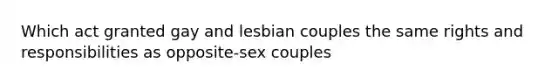 Which act granted gay and lesbian couples the same rights and responsibilities as opposite-sex couples