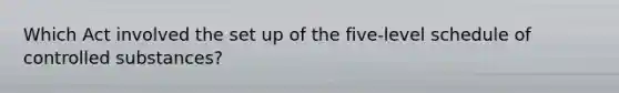 Which Act involved the set up of the five-level schedule of controlled substances?