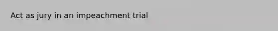 Act as jury in an impeachment trial