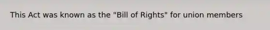 This Act was known as the "Bill of Rights" for union members