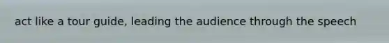 act like a tour guide, leading the audience through the speech